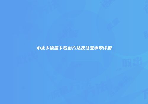 小米卡流量卡取出方法及注意事项详解