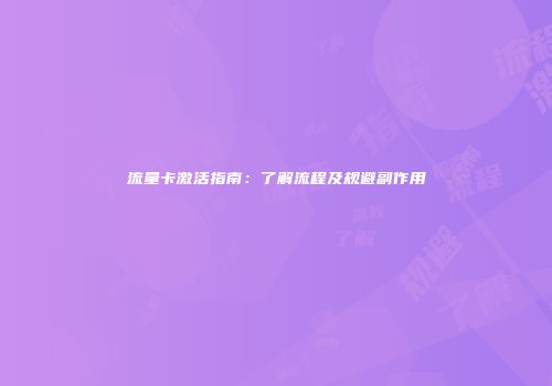 流量卡激活指南：了解流程及规避副作用