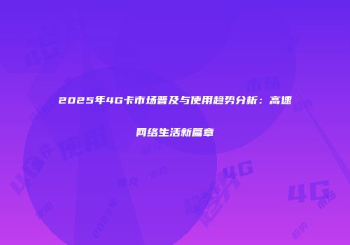 2025年4G卡市场普及与使用趋势分析：高速网络生活新篇章