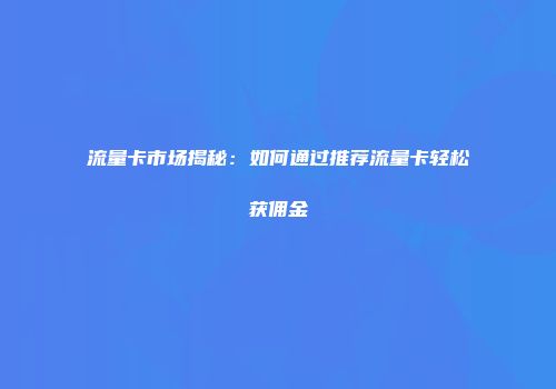 流量卡市场揭秘：如何通过推荐流量卡轻松获佣金