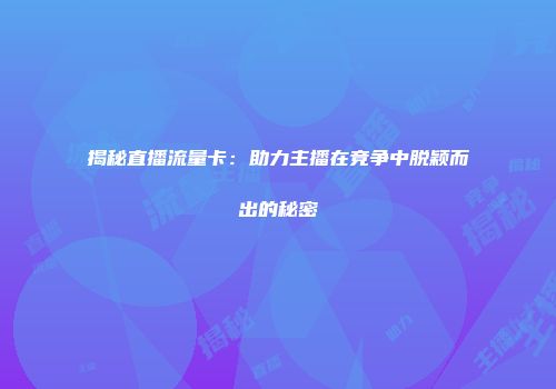 揭秘直播流量卡：助力主播在竞争中脱颖而出的秘密