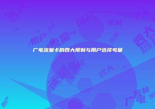 广电流量卡的四大限制与用户选择考量