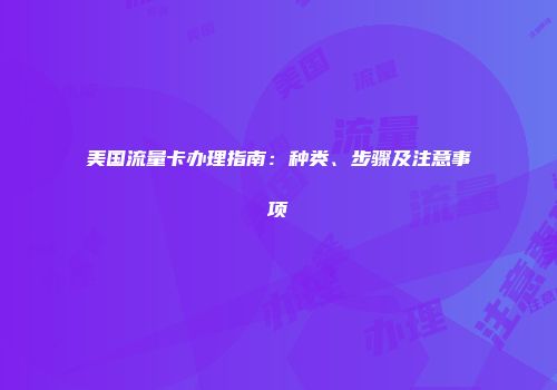 美国流量卡办理指南：种类、步骤及注意事项