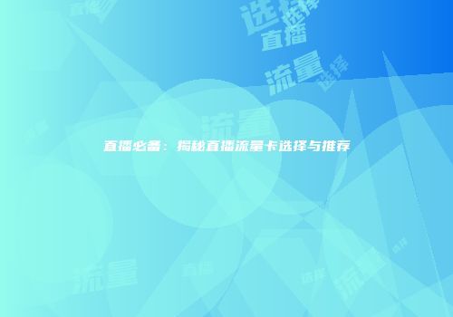 直播必备：揭秘直播流量卡选择与推荐