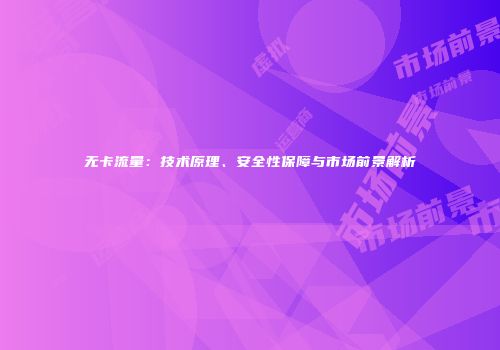 无卡流量：技术原理、安全性保障与市场前景解析