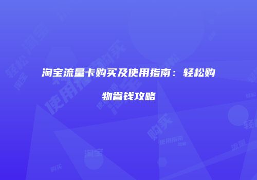 淘宝流量卡购买及使用指南：轻松购物省钱攻略