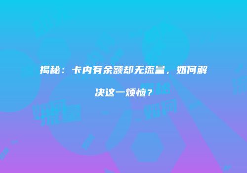 揭秘：卡内有余额却无流量，如何解决这一烦恼？