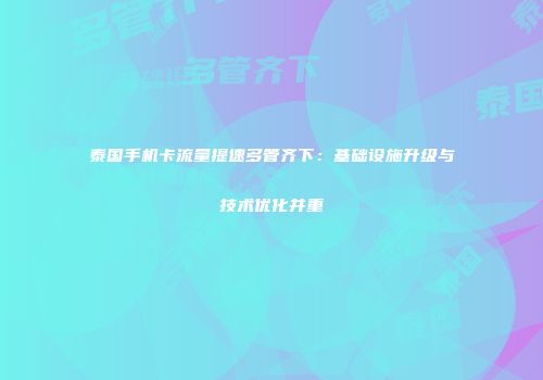 泰国手机卡流量提速多管齐下：基础设施升级与技术优化并重