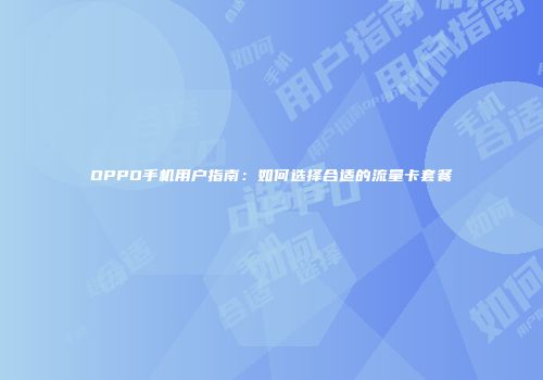 OPPO手机用户指南：如何选择合适的流量卡套餐