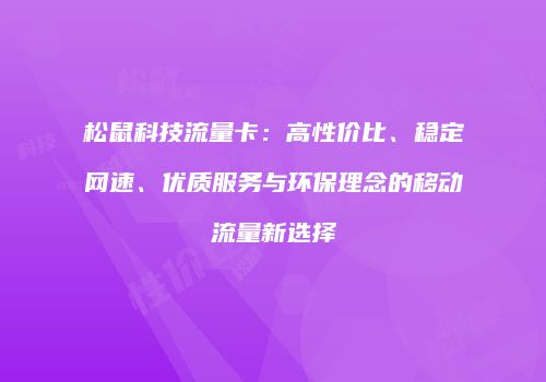 松鼠科技流量卡：高性价比、稳定网速、优质服务与环保理念的移动流量新选择