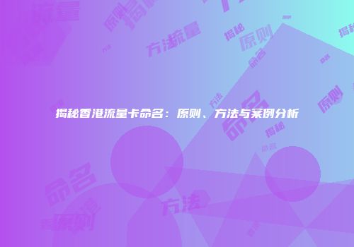 揭秘香港流量卡命名：原则、方法与案例分析