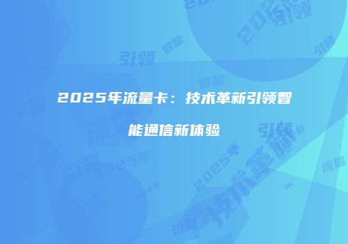 2025年流量卡：技术革新引领智能通信新体验