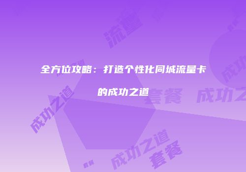 全方位攻略：打造个性化同城流量卡的成功之道