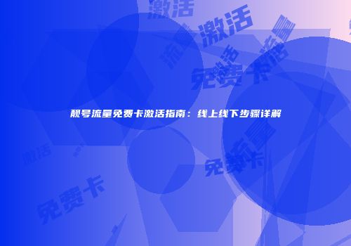 靓号流量免费卡激活指南：线上线下步骤详解