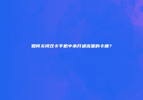 如何关闭双卡手机中未开通流量的卡槽？