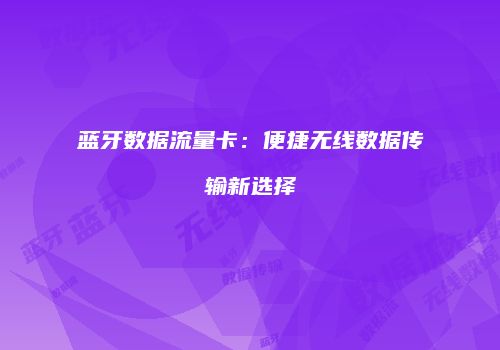 蓝牙数据流量卡：便捷无线数据传输新选择