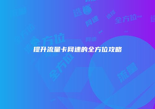 提升流量卡网速的全方位攻略