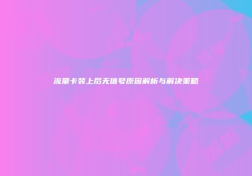 流量卡装上后无信号原因解析与解决策略