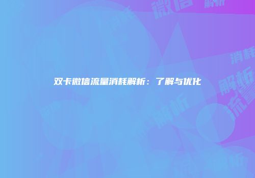 双卡微信流量消耗解析：了解与优化