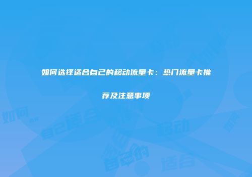 如何选择适合自己的移动流量卡：热门流量卡推荐及注意事项