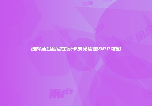 选择适合移动宝藏卡的免流量APP攻略