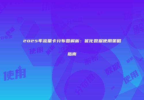 2025年流量卡分布图解析：优化数据使用策略指南