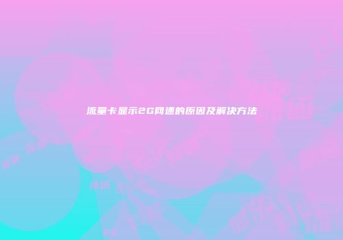 流量卡显示2G网速的原因及解决方法