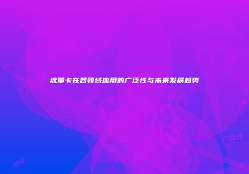 流量卡在各领域应用的广泛性与未来发展趋势