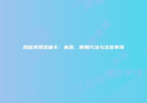 揭秘免费流量卡：来源、使用方法与注意事项