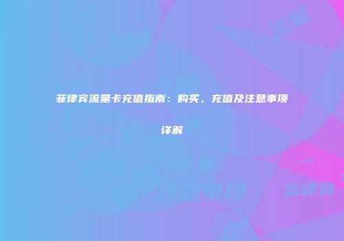 菲律宾流量卡充值指南：购买、充值及注意事项详解
