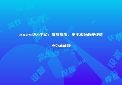 2025华为手机：简易操作，安全高效的无线热点分享体验