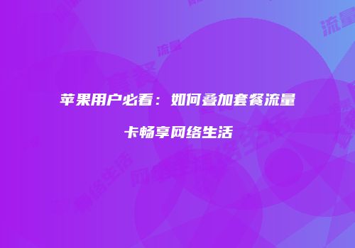 苹果用户必看：如何叠加套餐流量卡畅享网络生活