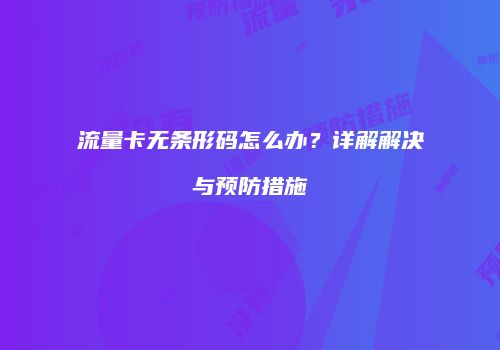 流量卡无条形码怎么办？详解解决与预防措施