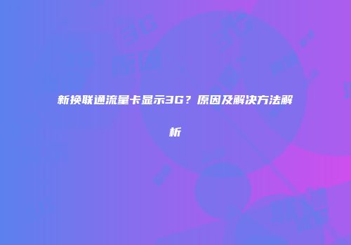 新换联通流量卡显示3G？原因及解决方法解析