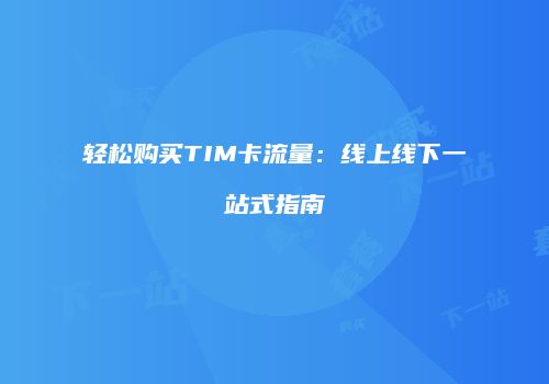 轻松购买TIM卡流量：线上线下一站式指南