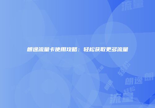 朗逸流量卡使用攻略：轻松获取更多流量