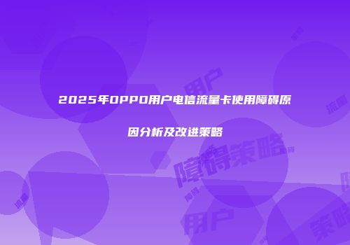 2025年OPPO用户电信流量卡使用障碍原因分析及改进策略