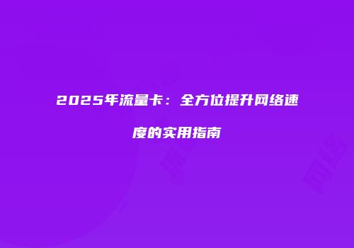 2025年流量卡：全方位提升网络速度的实用指南