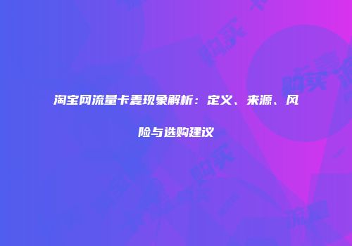 淘宝网流量卡麦现象解析：定义、来源、风险与选购建议