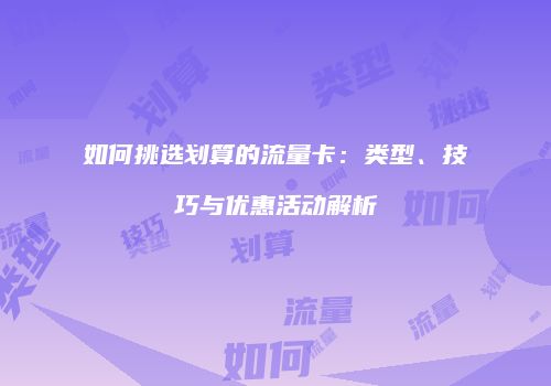 如何挑选划算的流量卡：类型、技巧与优惠活动解析