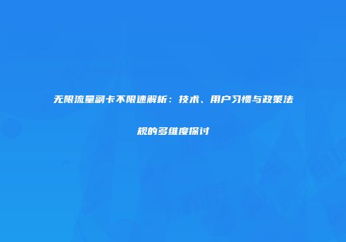 无限流量副卡不限速解析：技术、用户习惯与政策法规的多维度探讨