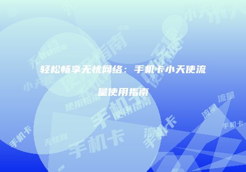 轻松畅享无忧网络：手机卡小天使流量使用指南