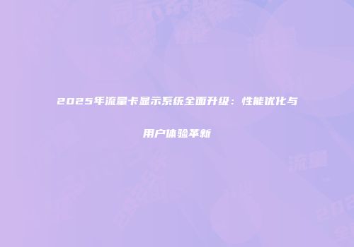 2025年流量卡显示系统全面升级：性能优化与用户体验革新