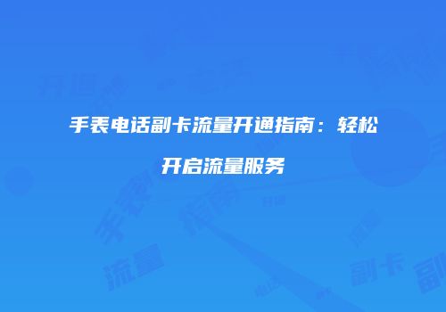 手表电话副卡流量开通指南：轻松开启流量服务