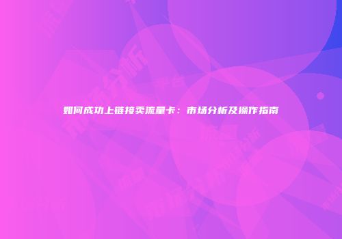 如何成功上链接卖流量卡：市场分析及操作指南
