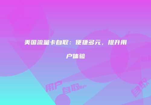 美国流量卡自取：便捷多元，提升用户体验