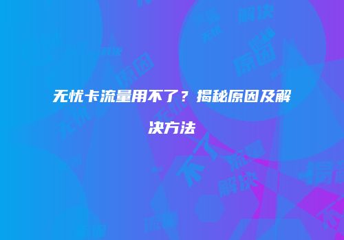 无忧卡流量用不了？揭秘原因及解决方法