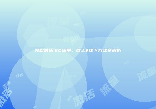 轻松激活卡2流量：线上&线下方法全解析