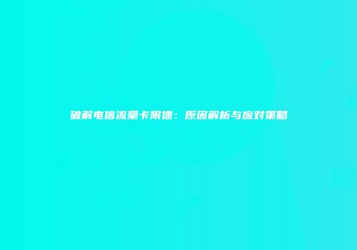 破解电信流量卡限速：原因解析与应对策略