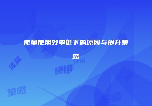 流量使用效率低下的原因与提升策略